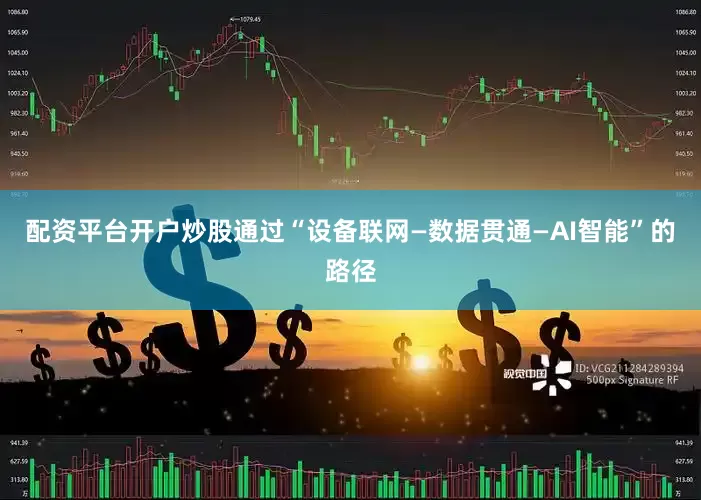 配资平台开户炒股通过“设备联网—数据贯通—AI智能”的路径