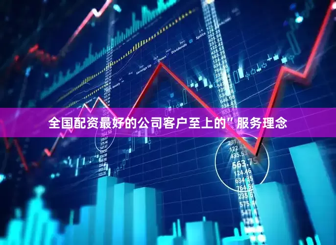 全国配资最好的公司客户至上的”服务理念
