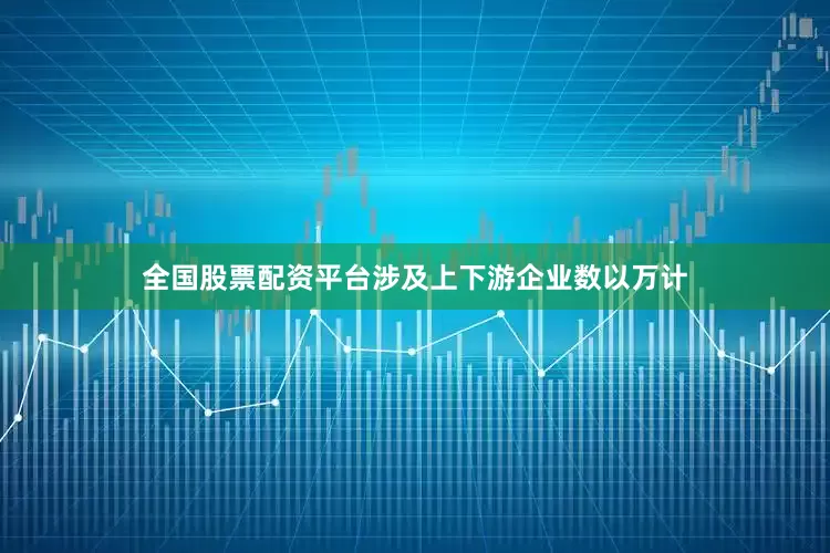 全国股票配资平台涉及上下游企业数以万计