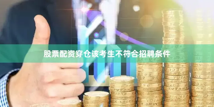 股票配资穿仓该考生不符合招聘条件