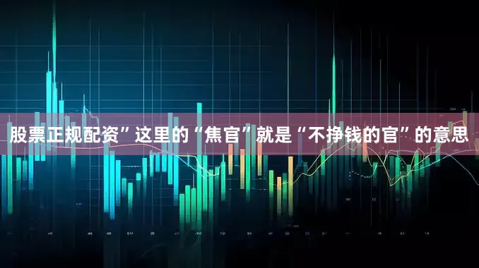 股票正规配资”这里的“焦官”就是“不挣钱的官”的意思