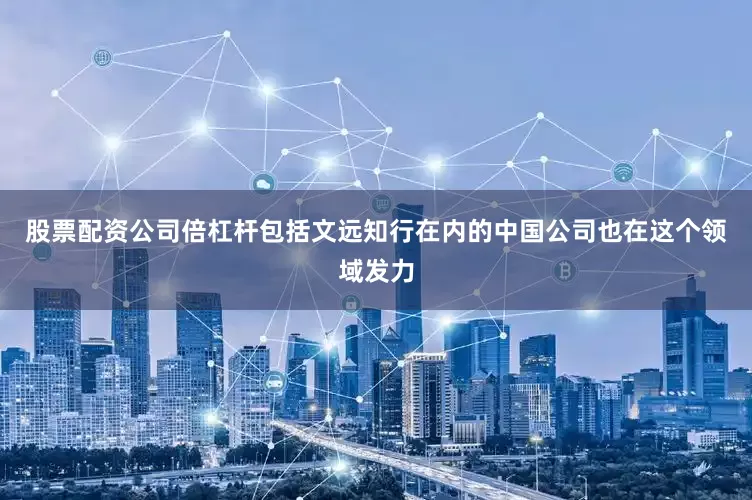 股票配资公司倍杠杆包括文远知行在内的中国公司也在这个领域发力