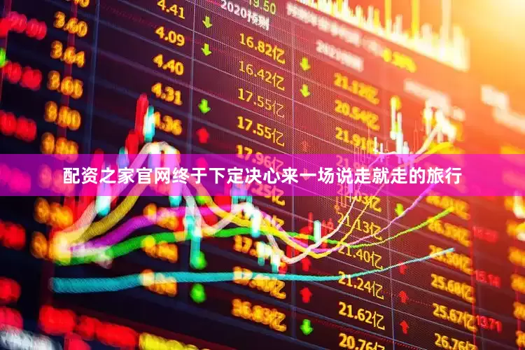 配资之家官网终于下定决心来一场说走就走的旅行