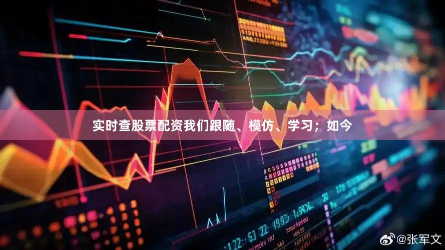 实时查股票配资我们跟随、模仿、学习；如今