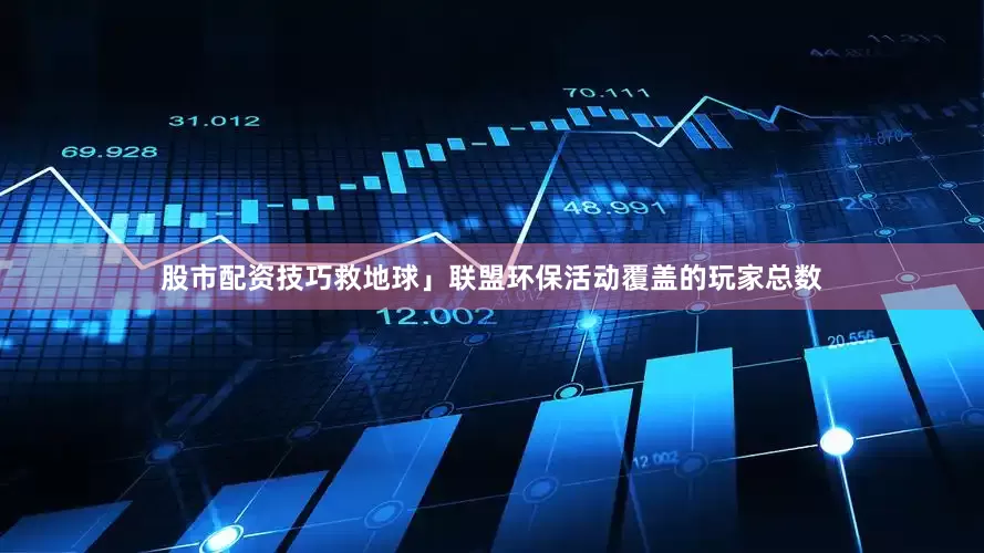股市配资技巧救地球」联盟环保活动覆盖的玩家总数