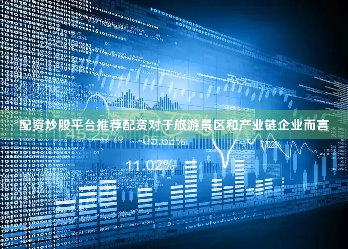 配资炒股平台推荐配资对于旅游景区和产业链企业而言
