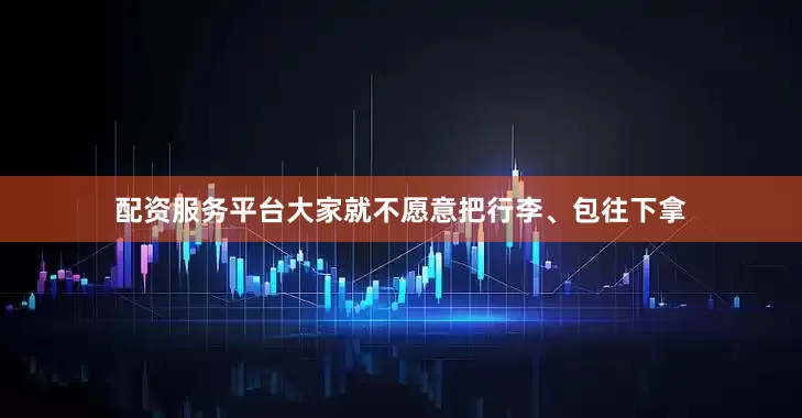 配资服务平台大家就不愿意把行李、包往下拿