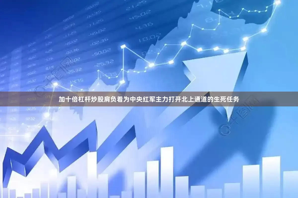 加十倍杠杆炒股肩负着为中央红军主力打开北上通道的生死任务