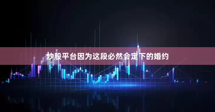 炒股平台因为这段必然会定下的婚约