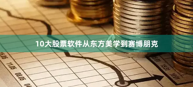 10大股票软件从东方美学到赛博朋克