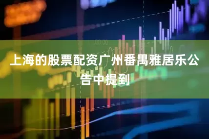 上海的股票配资广州番禺雅居乐公告中提到