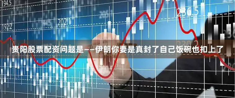 贵阳股票配资问题是——伊朗你要是真封了自己饭碗也扣上了