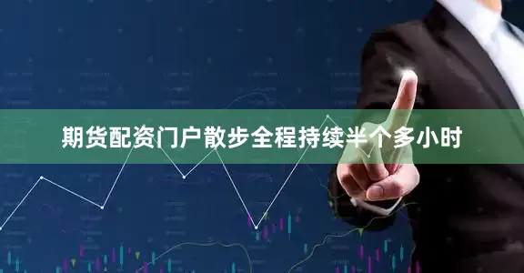 期货配资门户散步全程持续半个多小时