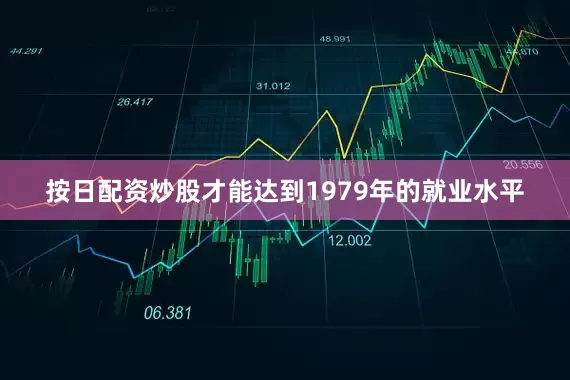 按日配资炒股才能达到1979年的就业水平