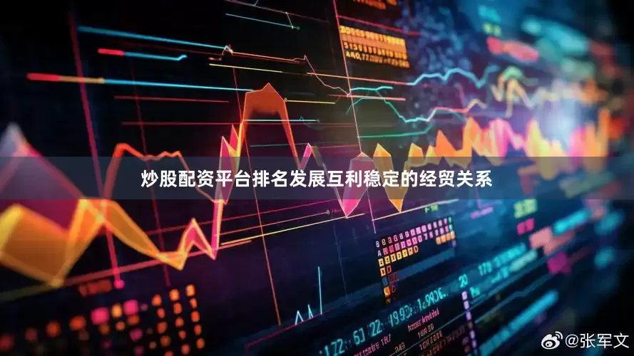 炒股配资平台排名发展互利稳定的经贸关系