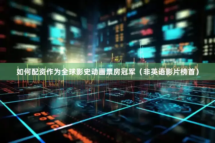 如何配资作为全球影史动画票房冠军（非英语影片榜首）