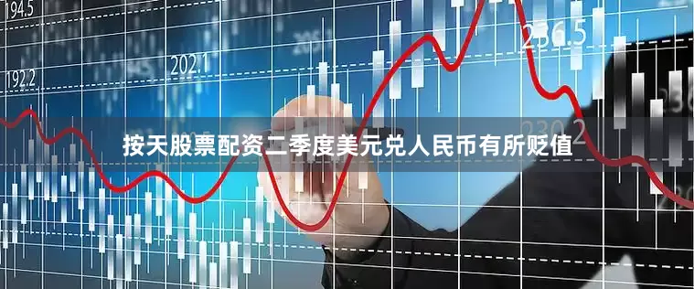 按天股票配资二季度美元兑人民币有所贬值