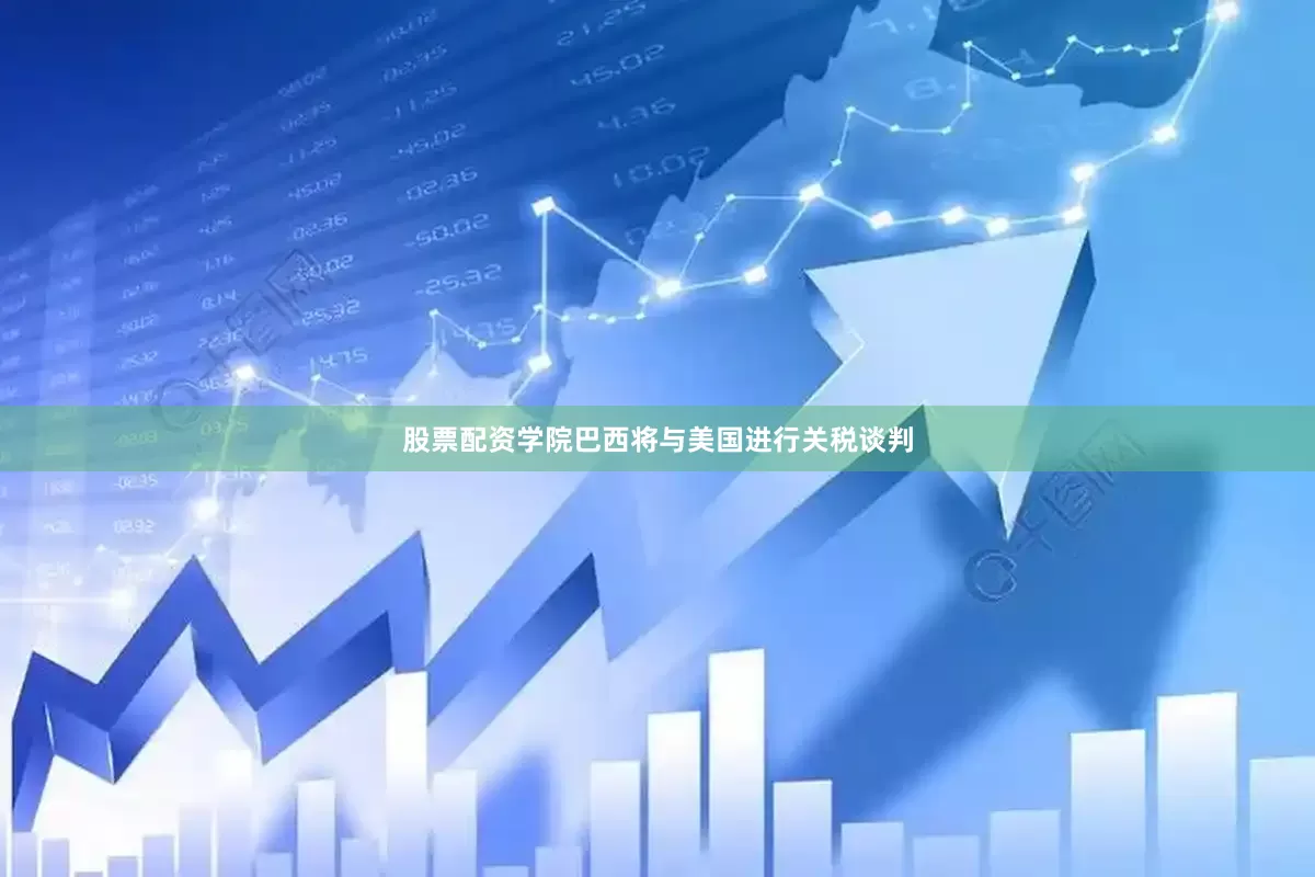 股票配资学院巴西将与美国进行关税谈判