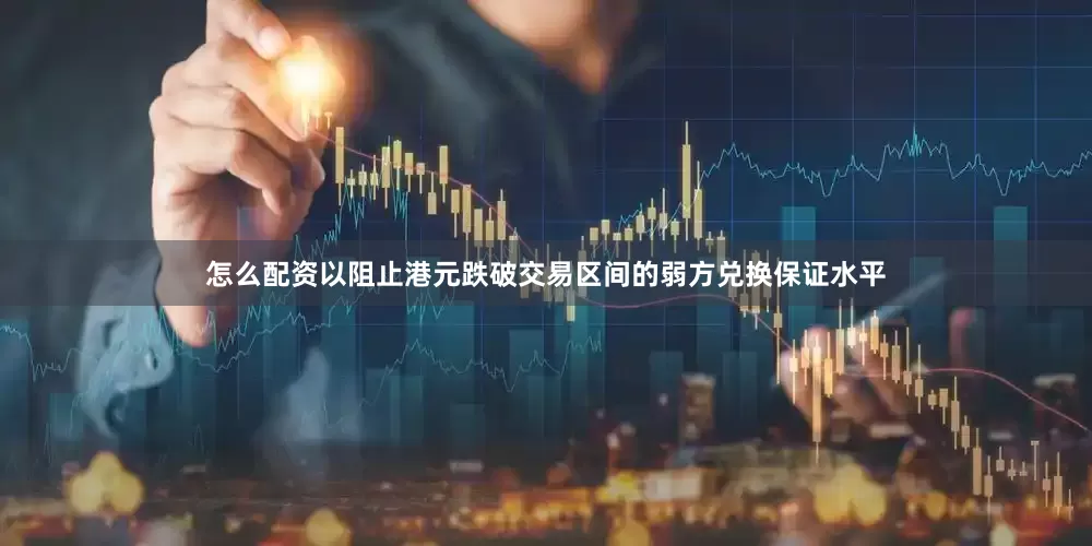 怎么配资以阻止港元跌破交易区间的弱方兑换保证水平