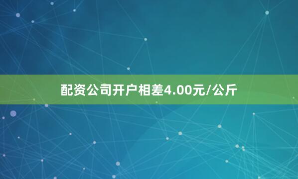 配资公司开户相差4.00元/公斤