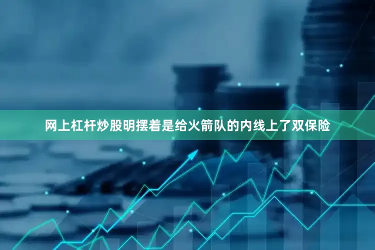 网上杠杆炒股明摆着是给火箭队的内线上了双保险