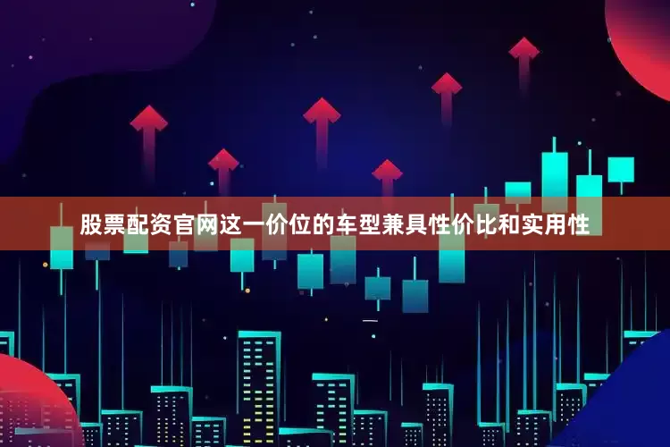 股票配资官网这一价位的车型兼具性价比和实用性