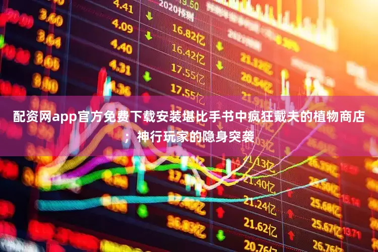 配资网app官方免费下载安装堪比手书中疯狂戴夫的植物商店；神行玩家的隐身突袭