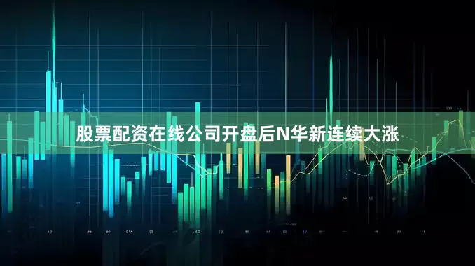 股票配资在线公司开盘后N华新连续大涨