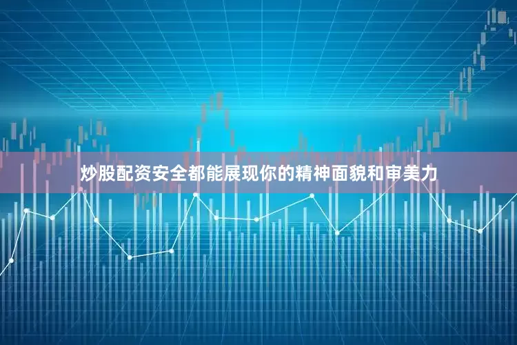 炒股配资安全都能展现你的精神面貌和审美力