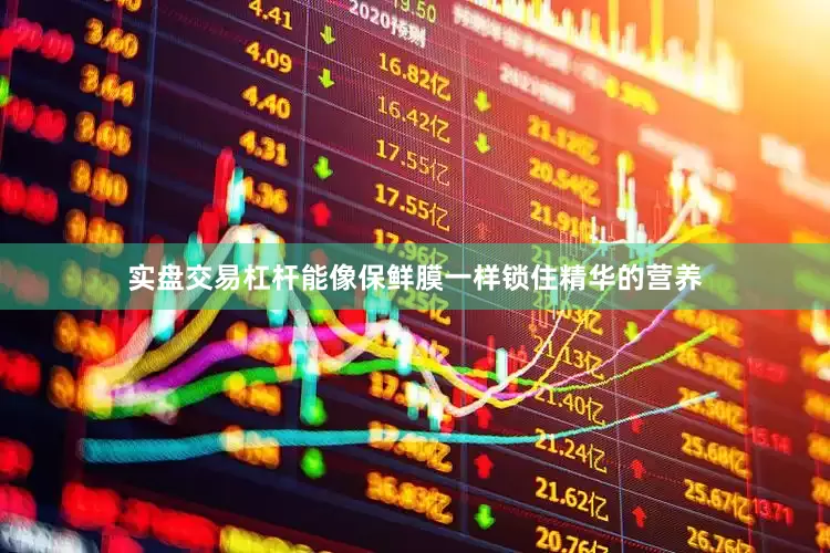 实盘交易杠杆能像保鲜膜一样锁住精华的营养