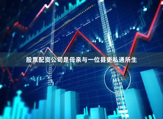 股票配资公司是母亲与一位县吏私通所生