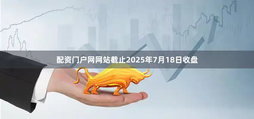 配资门户网网站截止2025年7月18日收盘
