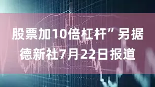 股票加10倍杠杆”另据德新社7月22日报道
