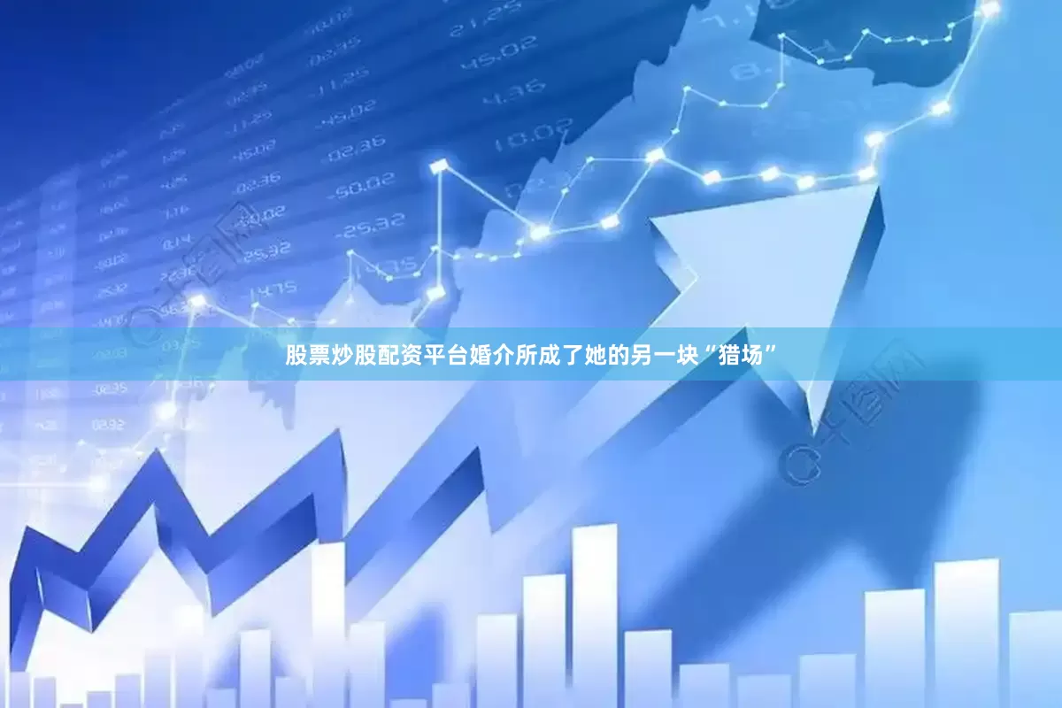 股票炒股配资平台婚介所成了她的另一块“猎场”