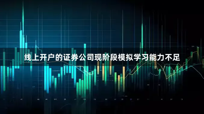 线上开户的证券公司现阶段模拟学习能力不足