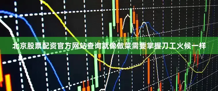 北京股票配资官方网站查询就像做菜需要掌握刀工火候一样
