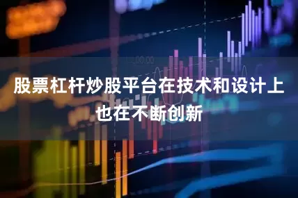 股票杠杆炒股平台在技术和设计上也在不断创新