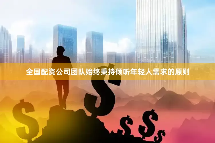 全国配资公司团队始终秉持倾听年轻人需求的原则