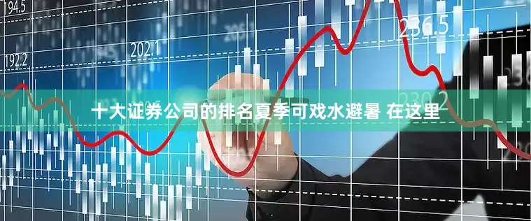 十大证券公司的排名夏季可戏水避暑 在这里