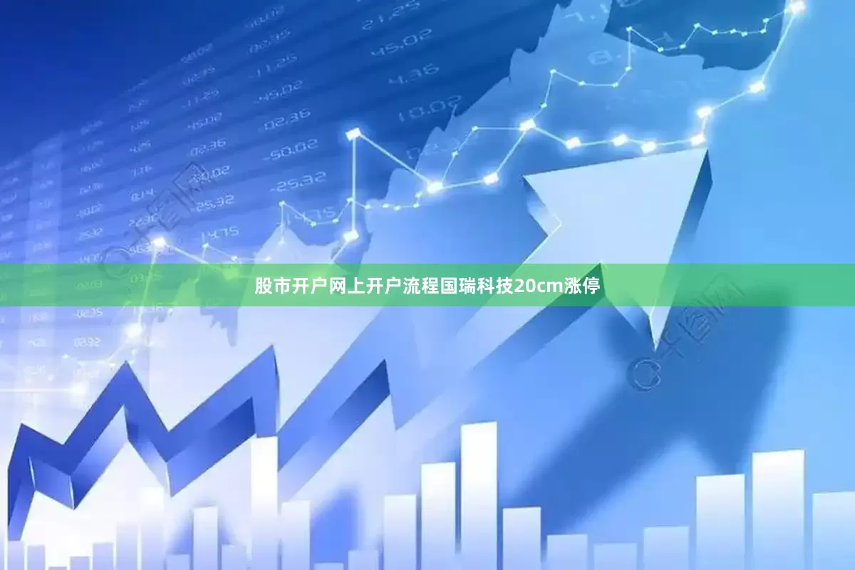 股市开户网上开户流程国瑞科技20cm涨停