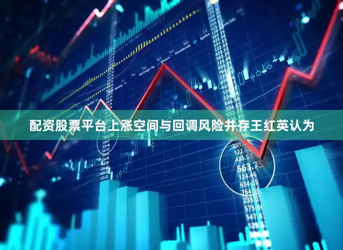 配资股票平台　　上涨空间与回调风险并存　　王红英认为