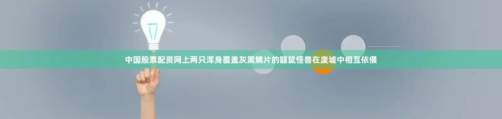中国股票配资网上两只浑身覆盖灰黑鳞片的鼹鼠怪兽在废墟中相互依偎