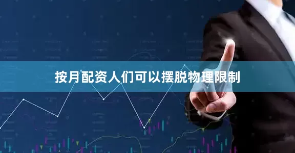 按月配资人们可以摆脱物理限制
