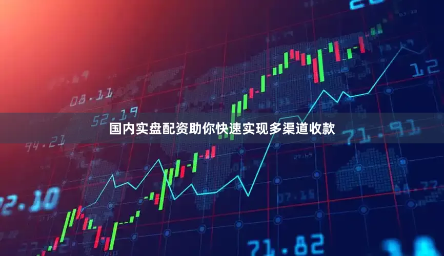 国内实盘配资助你快速实现多渠道收款