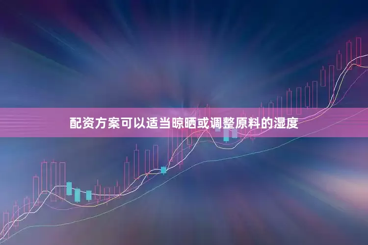 配资方案可以适当晾晒或调整原料的湿度